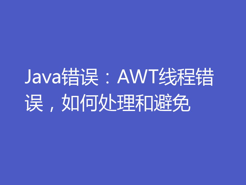 Java错误:AWT线程错误,如何处理和避免