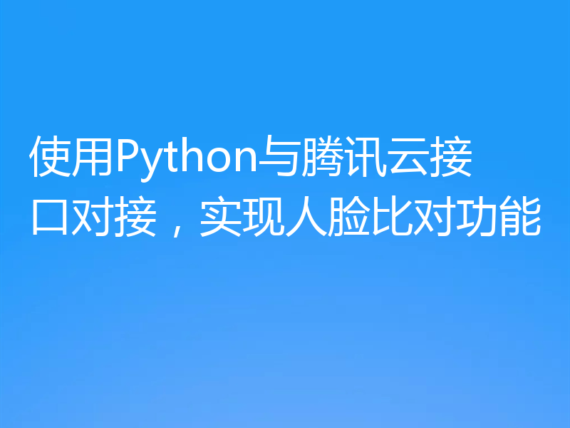 使用Python与腾讯云接口对接,实现人脸比对功能