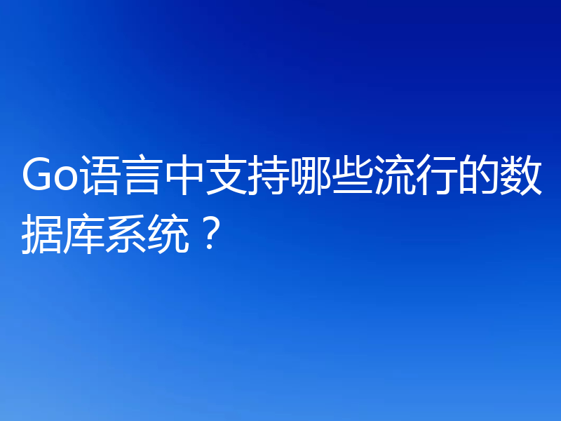 Go语言中支持哪些流行的数据库系统?