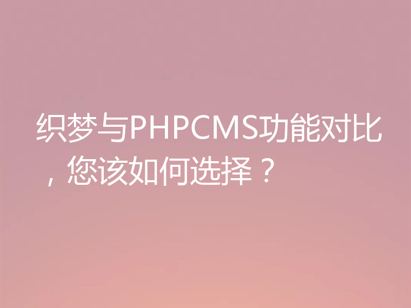 织梦与PHPCMS功能对比,您该如何选择?