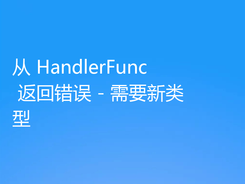 从 HandlerFunc 返回错误 - 需要新类型