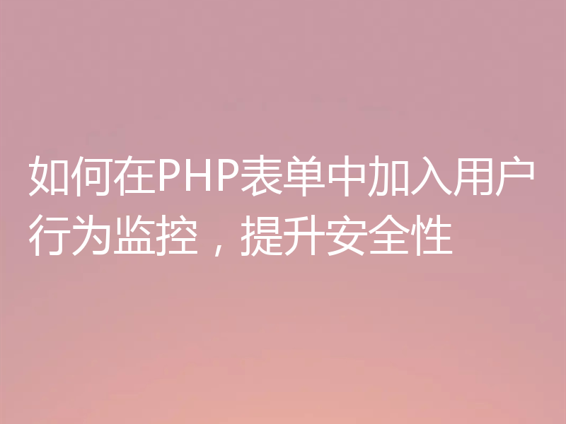 如何在PHP表单中加入用户行为监控，提升安全性