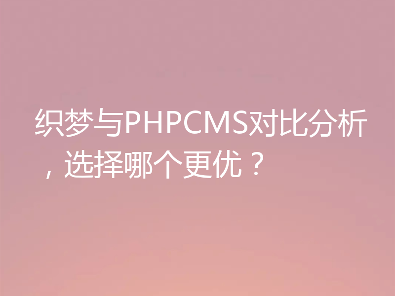 织梦与PHPCMS对比分析,选择哪个更优?