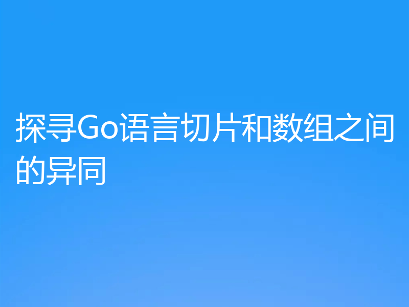 探寻Go语言切片和数组之间的异同
