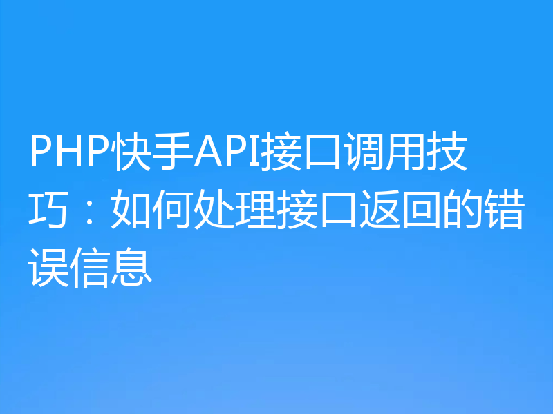 PHP快手API接口调用技巧:如何处理接口返回的错误信息