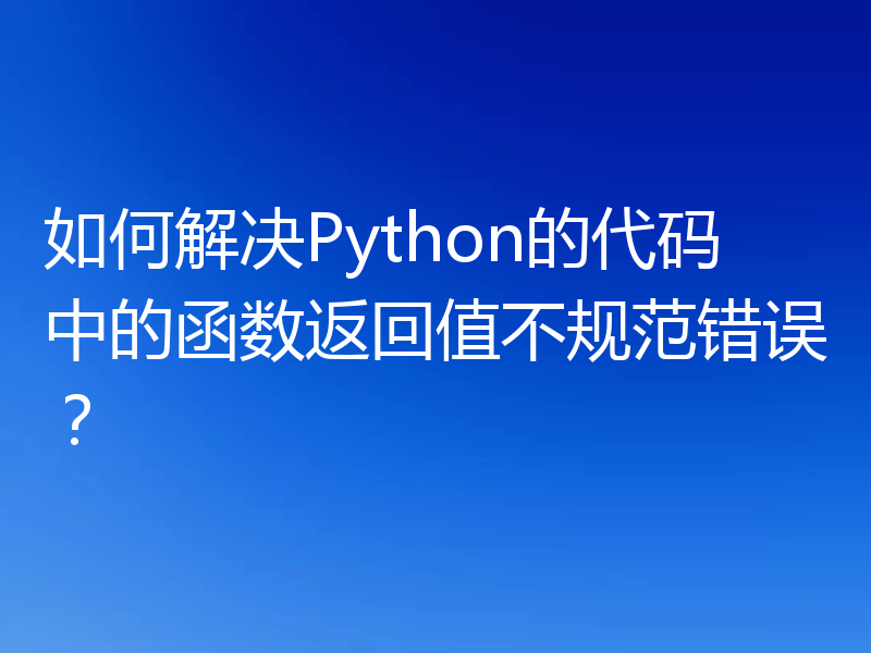 如何解决Python的代码中的函数返回值不规范错误?