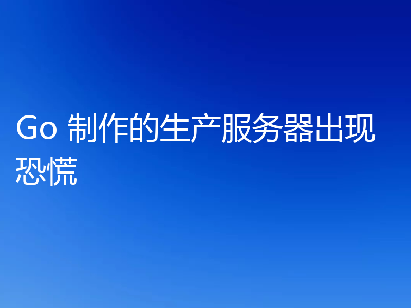 Go 制作的生产服务器出现恐慌