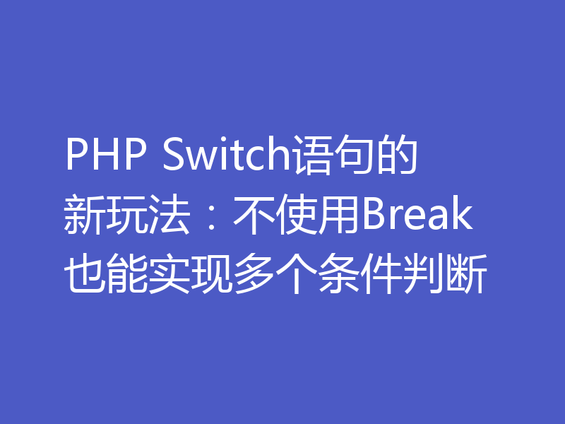 PHP Switch语句的新玩法:不使用Break也能实现多个条件判断