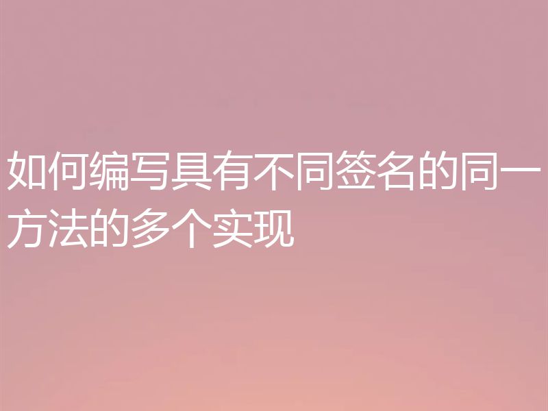 如何编写具有不同签名的同一方法的多个实现