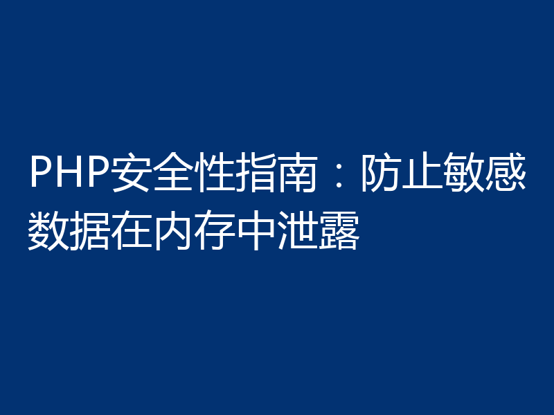 PHP安全性指南:防止敏感数据在内存中泄露