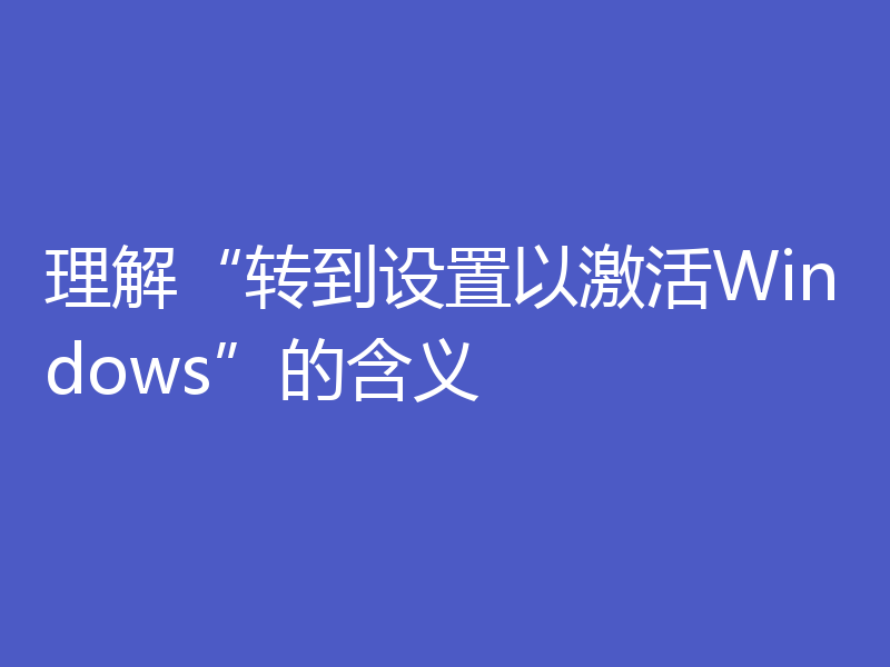 理解“转到设置以激活Windows”的含义