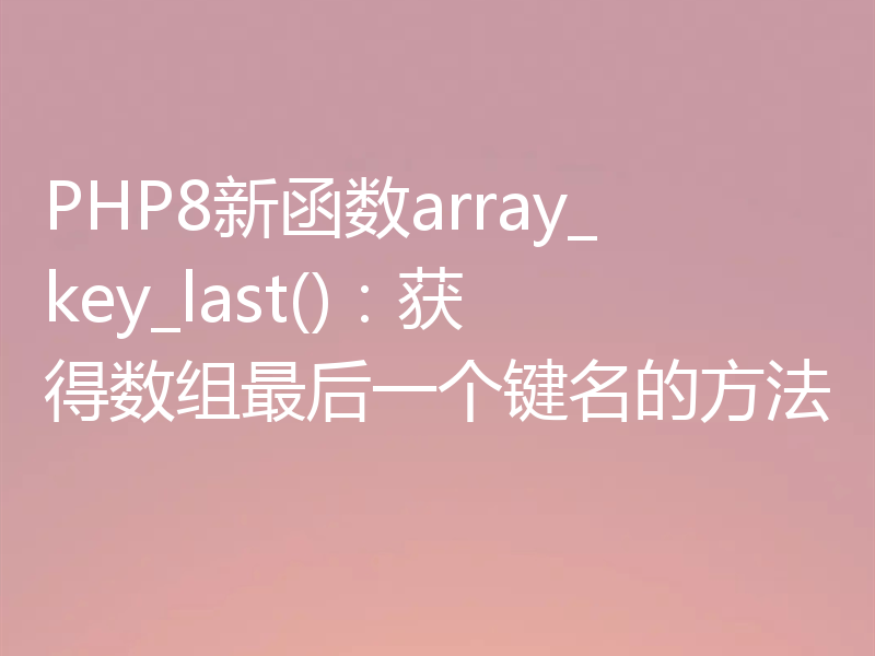 PHP8新函数array_key_last():获得数组最后一个键名的方法