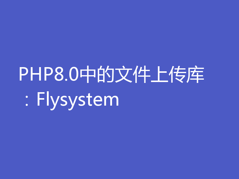 PHP8.0中的文件上传库:Flysystem