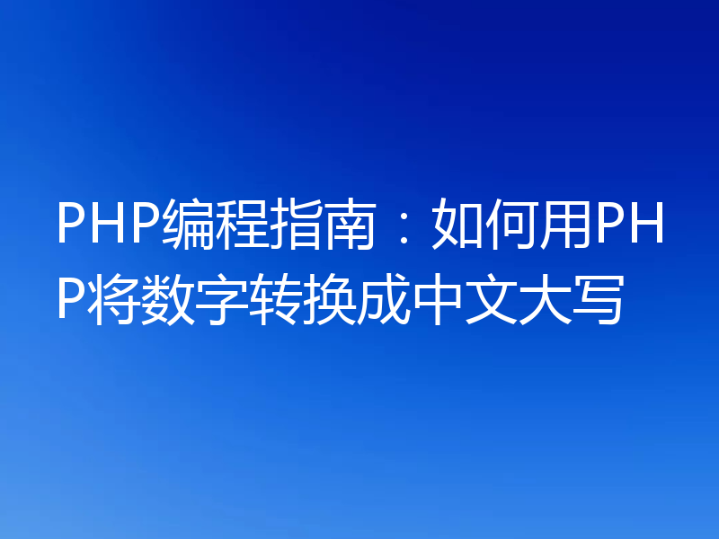 PHP编程指南:如何用PHP将数字转换成中文大写