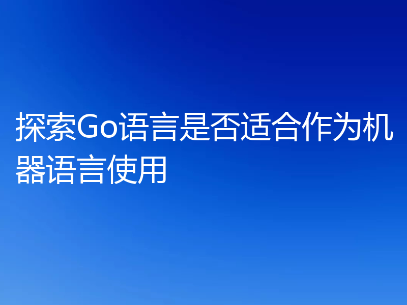 探索Go语言是否适合作为机器语言使用