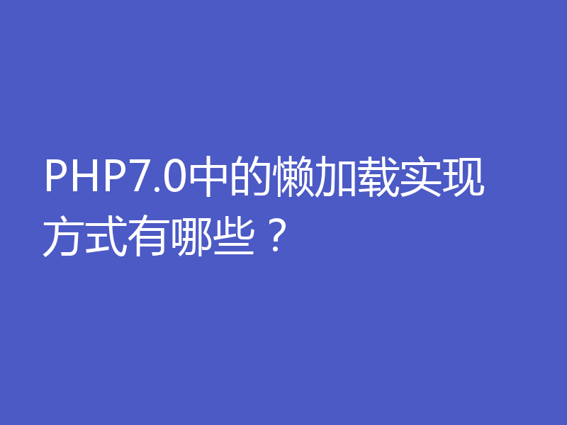 PHP7.0中的懒加载实现方式有哪些?