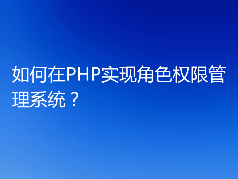如何在PHP实现角色权限管理系统?