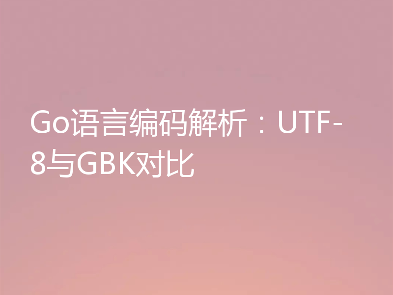 Go语言编码解析:UTF-8与GBK对比