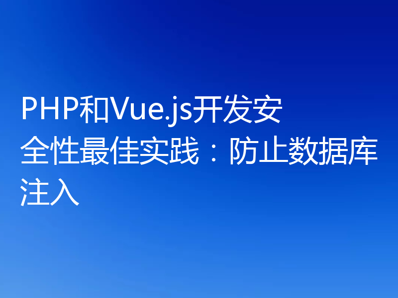 PHP和Vue.js开发安全性最佳实践:防止数据库注入