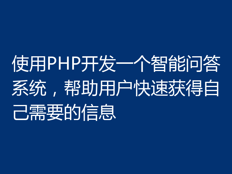 使用PHP开发一个智能问答系统,帮助用户快速获得自己需要的信息