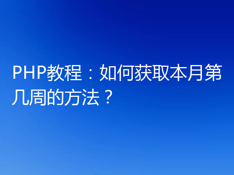 PHP教程:如何获取本月第几周的方法?