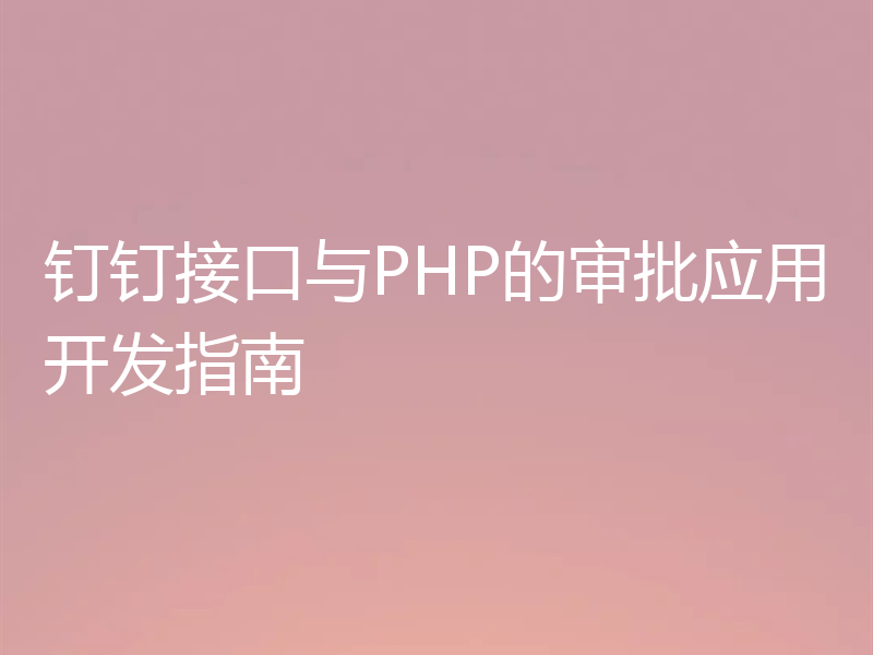 钉钉接口与PHP的审批应用开发指南