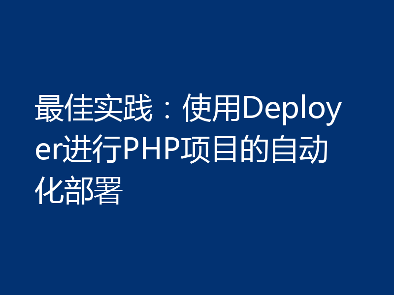 最佳实践:使用Deployer进行PHP项目的自动化部署