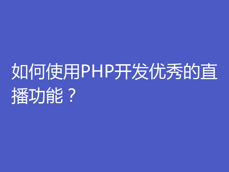 如何使用PHP开发优秀的直播功能?