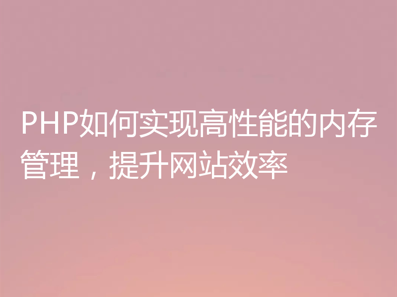 PHP如何实现高性能的内存管理,提升网站效率