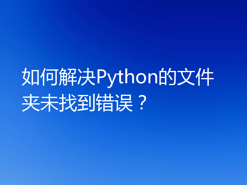 如何解决Python的文件夹未找到错误?