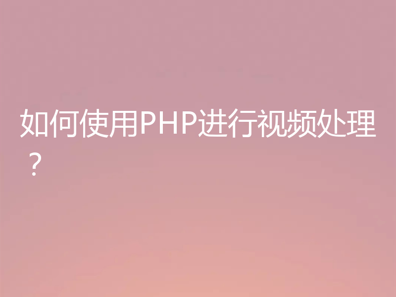 如何使用PHP进行视频处理?