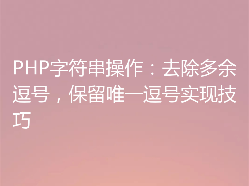 PHP字符串操作:去除多余逗号,保留唯一逗号实现技巧