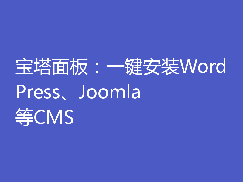宝塔面板:一键安装WordPress、Joomla等CMS