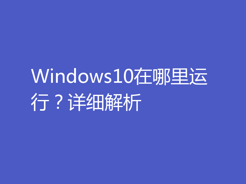 Windows10在哪里运行?详细解析