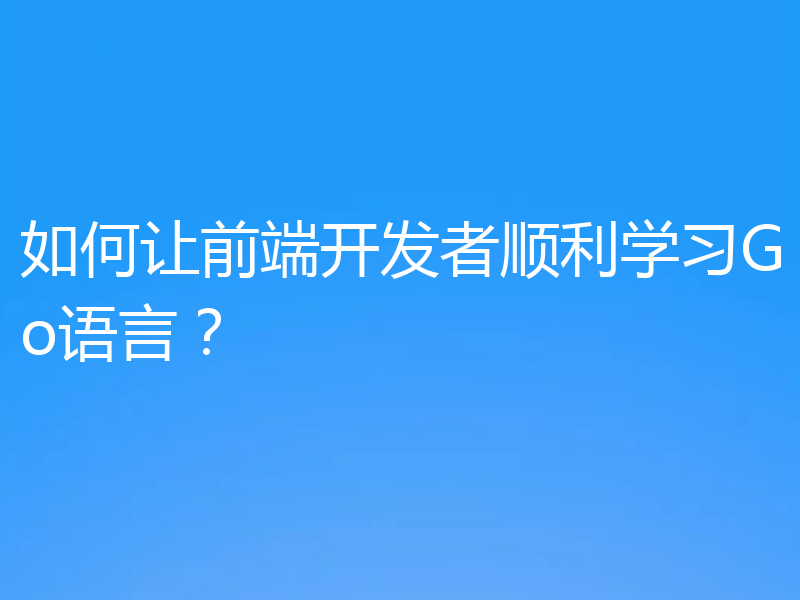 如何让前端开发者顺利学习Go语言?