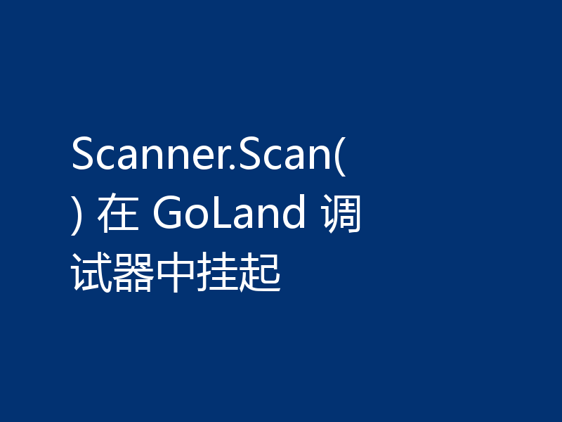 Scanner.Scan() 在 GoLand 调试器中挂起