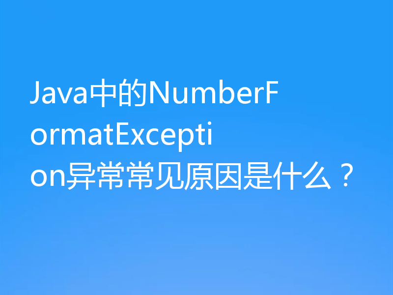 Java中的NumberFormatException异常常见原因是什么?
