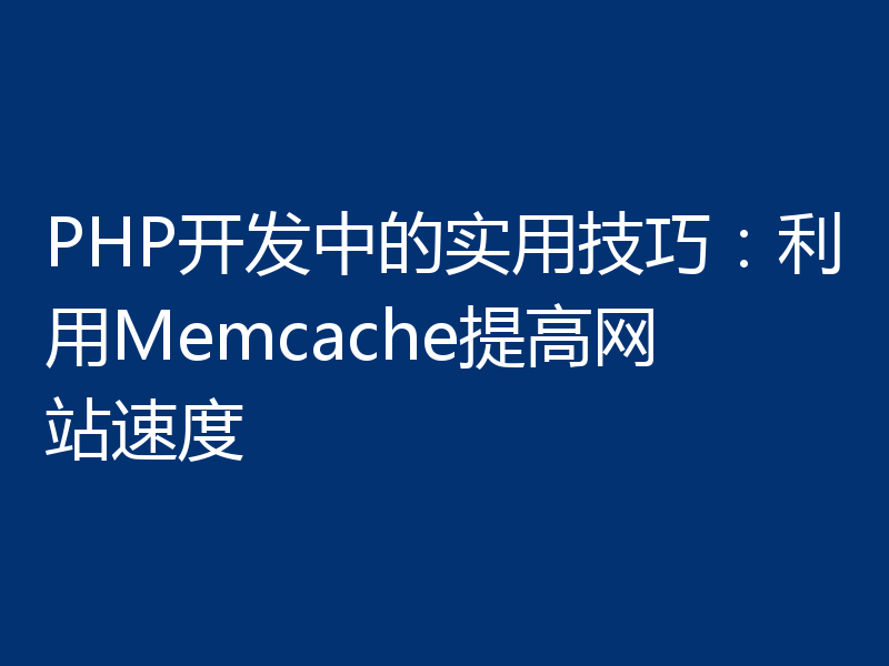 PHP开发中的实用技巧:利用Memcache提高网站速度