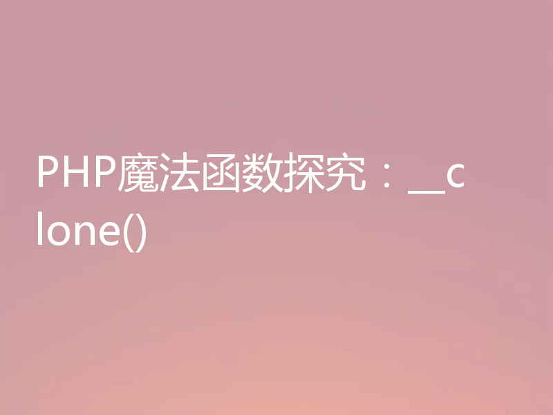 PHP魔法函数探究:__clone()