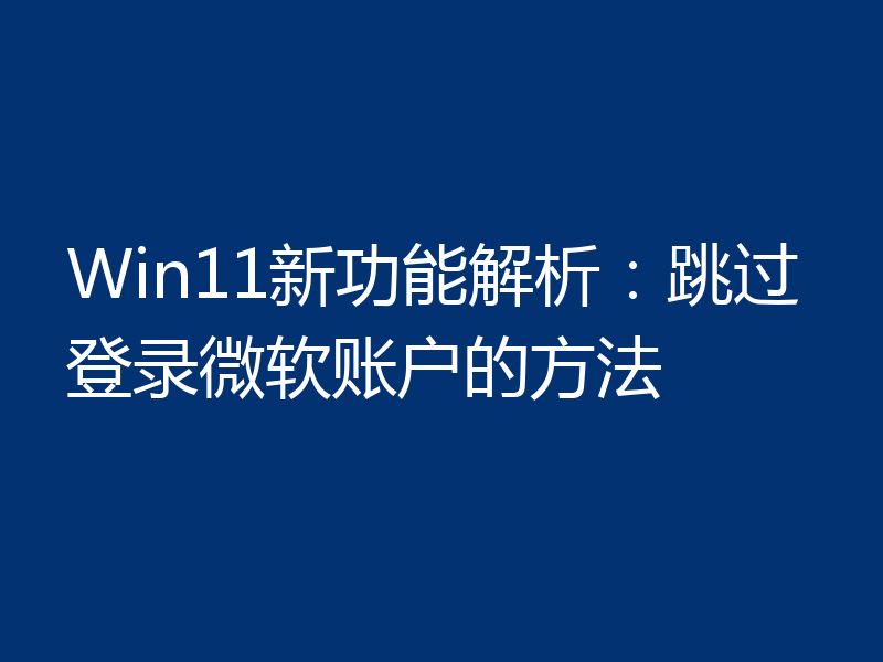 Win11新功能解析:跳过登录微软账户的方法