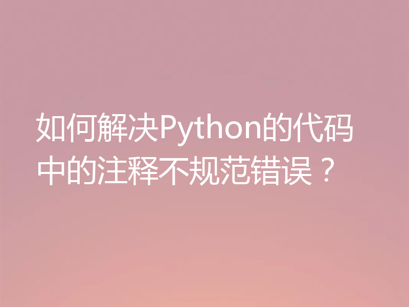 如何解决Python的代码中的注释不规范错误?