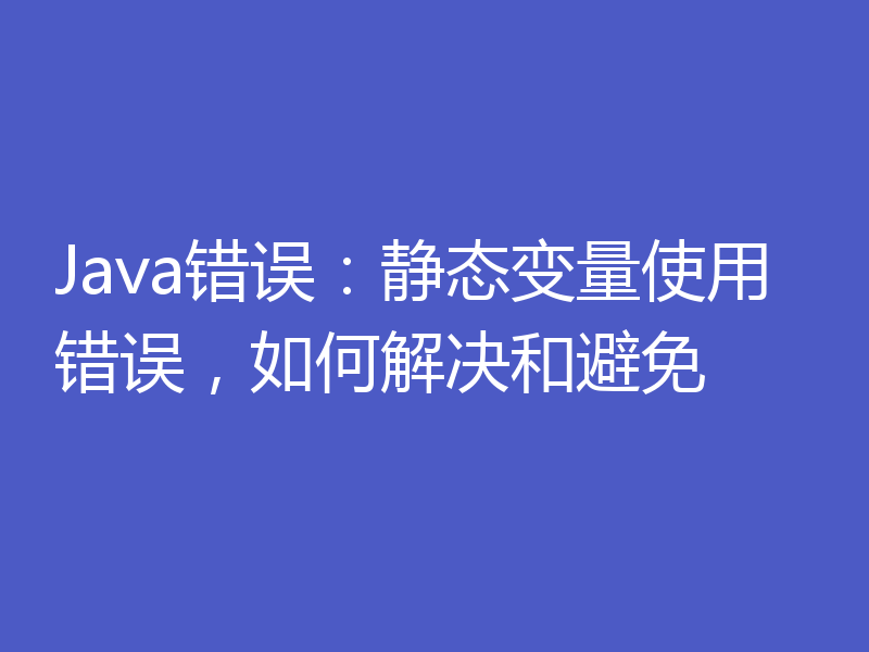 Java错误:静态变量使用错误,如何解决和避免
