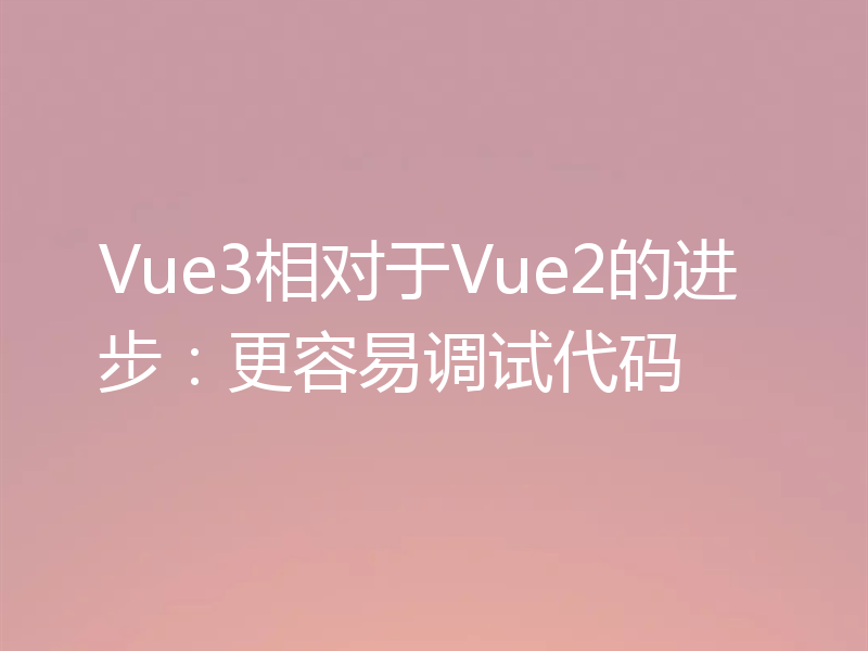 Vue3相对于Vue2的进步:更容易调试代码