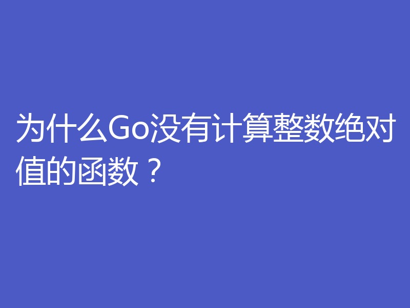 为什么Go没有计算整数绝对值的函数?