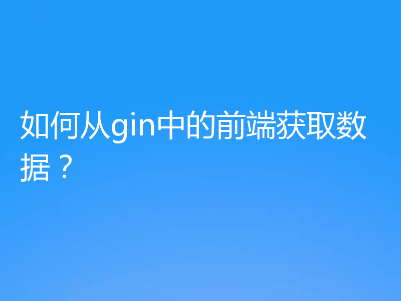 如何从gin中的前端获取数据?