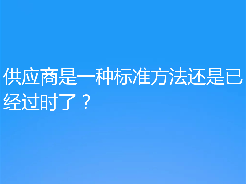 供应商是一种标准方法还是已经过时了?