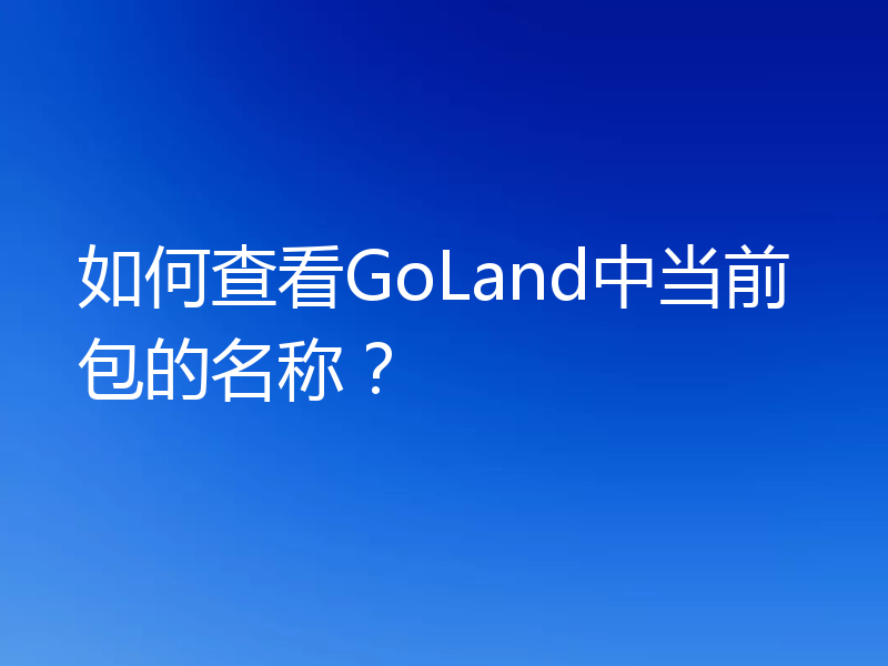 如何查看GoLand中当前包的名称?