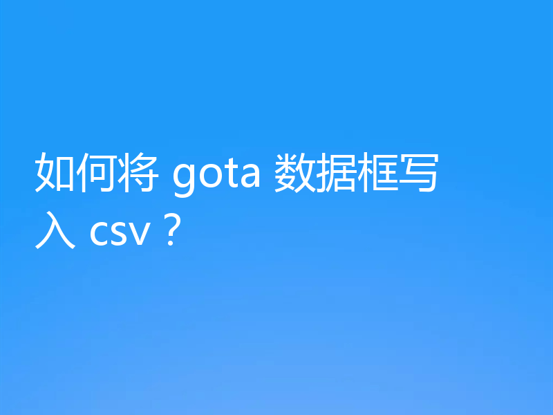 如何将 gota 数据框写入 csv?