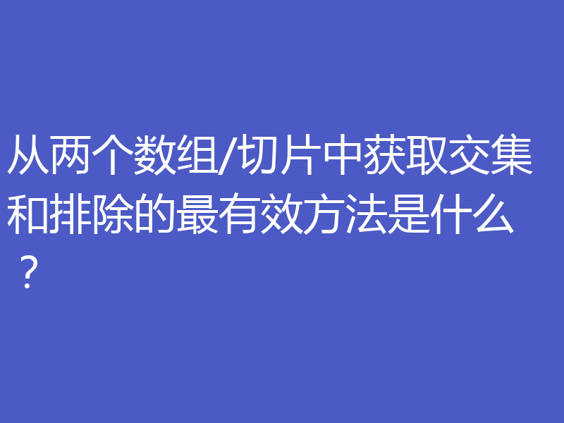 从两个数组/切片中获取交集和排除的最有效方法是什么?