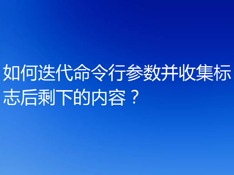 如何迭代命令行参数并收集标志后剩下的内容?
